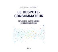 Le despote-consommateur Réflexions sur un monde de communications - Yves-Paul Robert - Plon - broché - Essai