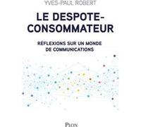 Le despote-consommateur Yves-Paul Robert (Auteur), Antoine Jouteau (Préface)