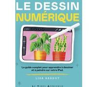 Le Dessin numérique - Le guide complet pour apprendre à dessiner et à peindre sur votre iPad Lisa Bardot (Auteur), Francine Deroyan (Traduction)