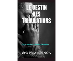 LE DESTIN DES TRIBULATIONS: Entre maux et Amours Tragiques