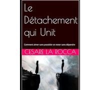 Le Détachement qui Unit: Comment aimer sans posséder et rester sans dépendre