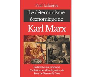 Le déterminisme économique de Karl Marx: Recherches sur l'origine et l'évolution des idées de Justice, du Bien, de l'Âme et de Dieu
