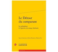 Le Détour Du Comparant - La Métaphore À L'épreuve Du Temps Littéraire