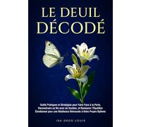 Le Deuil Décodé: Outils Pratiques et Stratégies pour Faire Face à la Perte, Reconstruire sa Vie avec du Soutien, et Restaurer l'Équilibre Émotionnel pour une Résilience Retrouvée à Votre Propre Rythme