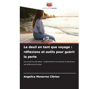 Le deuil en tant que voyage : réflexions et outils pour guérir la perte: Les cicatrices de l'âme : comprendre et surmonter le deuil sous ses différentes formes
