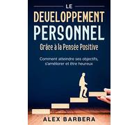 Le Développement Personnel Grâce à la Pensée Positive: Comment atteindre ses objectifs, s'améliorer et être heureux. Guide complet avec des exercices testés et un journal de gratitude