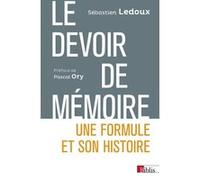 Le devoir de mémoire. Une formule et son histoire Sébastien Ledoux (Auteur), Pascal Ory (Préface)
