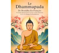 Le Dhammapada De Bouddha En Français (Édition Annotée): Un Guide Spirituel Pour L'éveil, La Paix Intérieure Et La Vie Éthique Du Bouddhisme