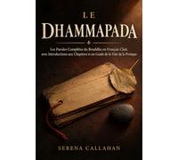 LE DHAMMAPADA: Les Paroles Complètes du Bouddha en Français Clair, avec Introductions aux Chapitres et un Guide de la Voie de la Pratique