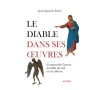 Le diable dans ses oeuvres Comprendre l'action invisible du mal et s'en libérer - Jean-Baptiste Edart - Artege - broché - Essai