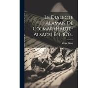 Le Dialecte Alaman De Colmar (haute-alsace) En 1870...