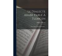 Le Dialecte Arabe Parlé À Tlemcen: Grammaire, Textes Et Glossaire...