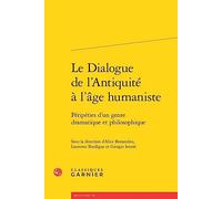 Le Dialogue de l'Antiquité à l'âge humaniste: Péripéties d'un genre dramatique et philosophique