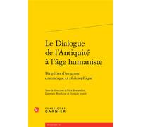 Le Dialogue de l'Antiquité à l'âge humaniste Péripéties d'un genre dramatique et philosophique - Collectif - Classiques Garnier - broché - Essai