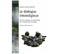 Le Dialogue Interreligieux - Entre Discours Officiels Et Initiatives Locales