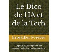 Le Dico de l'IA et de la Tech: Le guide pour comprendre le nouveau code du monde numérique