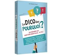 Le Dico Des Pourquoi ? - 300 Réponses Aux Questions Essentielles - Ou Pas !