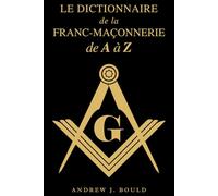 Le Dictionnaire de la Franc-Maçonnerie de A à Z: Un guide complet des symboles, rituels, mystères, traditions et histoire pour les francs-maçons et les esprits curieux
