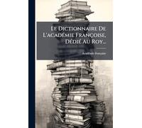 Le Dictionnaire De L'acadÃ(c)mie Françoise, DÃ(c)diÃ(c) Au Roy...