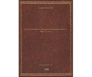 Le dictionnaire de l'Académie françoise, dédié au Roy. T. 1. A-L