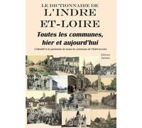 Le Dictionnaire De L'indre Et Loire, Toutes Les Communes, Hier Et Aujourd'hui - L'identité Et Le Patrimoine De Toutes Les Communes De L'indre Et Loire
