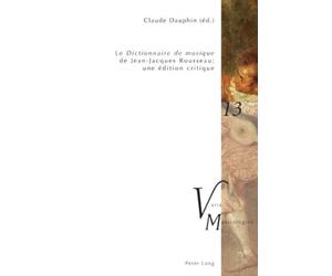 «Le Dictionnaire de musique» de Jean-Jacques Rousseau : une édition critique: En collaboration avec Raymond Court, Yves Jaffrès, Michael O'Dea, Daniel Paquette et