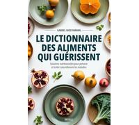 Le dictionnaire des aliments qui guérissent: Solutions nutritionnelles pour prévenir et traiter naturellement les maladies