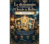 Le dictionnaire des combinaisons de l’Oracle de Belline : Tome 1 - De la Destinée à l’Eau (cartes 1 à 15): Les 1 378 combinaisons de deux cartes, ... travail et argent, santé et conduite à tenir
