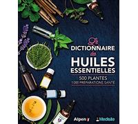 Le dictionnaire des huiles essentielles: 100 huiles essentielles, 1000 ordonnances aroma