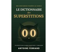 Le Dictionnaire des Superstitions: 300 croyances de A à Z - leur origine racontée, leur âge véritable, leur signe et leurs variantes ailleurs, du chat noir au vendredi 13