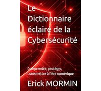 Le Dictionnaire éclairé de la Cybersécurité: Comprendre, protéger, transmettre à l’ère numérique