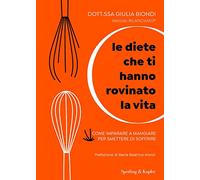 Le diete che ti hanno rovinato la vita. Come imparare a mangiare per smettere di soffrire