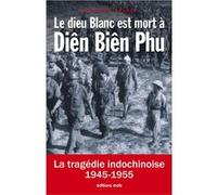 Jean-Luc Ancely – Le dieu blanc est mort à Diên Biên Phu – La tragédie indochinoise 1945-1955