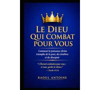 LE DIEU QUI COMBAT POUR VOUS: COMMENT LA PUISSANCE DIVINE TRIOMPHE DE LA PEUR, DES TENEBRES ET DU DESESPOIR.