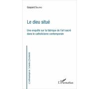 Le Dieu Situé - Une Enquête Sur La Fabrique De L'art Sacré Dans Le Catholicisme Contemporain