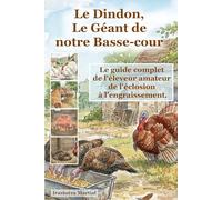 Le Dindon, Le Géant de notre Basse-cour: Le guide complet de l'éleveur amateur de l'éclosion à l'engraissement.