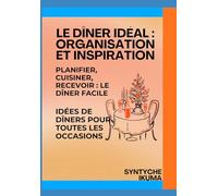 Le Dîner Idéal Organisation & Inspiration: Planifier, Cuisiner et Recevoir sans Stress