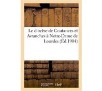 Le diocèse de Coutances et Avranches à Notre-Dame de Lourdes : pèlerinage du cinquantenaire Collectif (Auteur)
