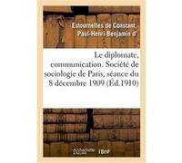 Le diplomate, communication. Société de sociologie de Paris, séance du 8 décembre 1909 Paul-Henri-Benjamin d' Estournelles de Constant (Auteur)