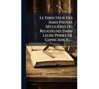Le Directeur Des Ã mes Pieuses SÃ(c)culières Ou Religieuses Dans Leurs Peines De Conscience......