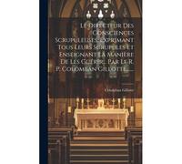 Le Directeur Des Consciences Scrupuleuses, Exprimant Tous Leurs Scrupules Et Enseignant La Manière De Les Guérir... Par Le R. P. Colomban Gillotte, ..