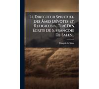 Le Directeur Spirituel Des Ã mes DÃ(c)votes Et Religieuses, TirÃ(c) Des Ã crits De S. François De Sales...