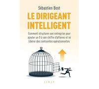 Le dirigeant intelligent: Comment structurer son entreprise pour ajouter un 0 à son chiffre d’affaires et se libérer des contraintes opérationnelles