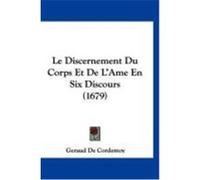 Le Discernement Du Corps Et de L'Ame En Six Discours (1679) Cordemoy, Geraud De (Auteur)