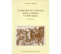 Le Disciple Et L'insurge - Roman Et Politique À La Belle Epoque