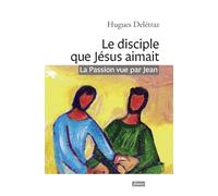Le Disciple Que Jésus Aimait - La Passion Vue Par Jean - Un Itinéraire Spirituel