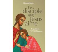 Le disciple que Jésus aime : cinq attitudes fondamentales de la vie chrétienne