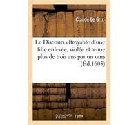 Le Discours effroyable d'une fille enlevée, violée et tenue plus de trois ans Claude Le Grix (Auteur)