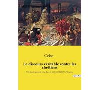 Le Discours Véritable Contre Les Chrétiens - Tiré Des Fragments Cités Dans Le Kata Kelsou D'origène