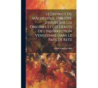 Le District De Machecoul, 1788-1793, Études Sur Les Origines Et Les Débuts De L'insurrection Vendéenne Dans Le Pays De Retz